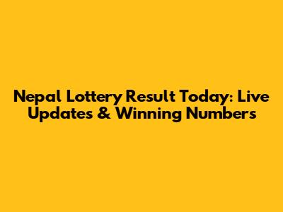 Nepal Lottery Result Today: Live Updates & Winning Numbers