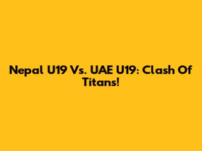 Nepal U19 Vs. UAE U19: Clash Of Titans!