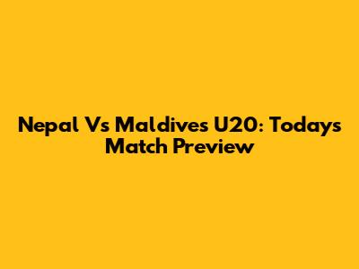 Nepal Vs Maldives U20: Today's Match Preview