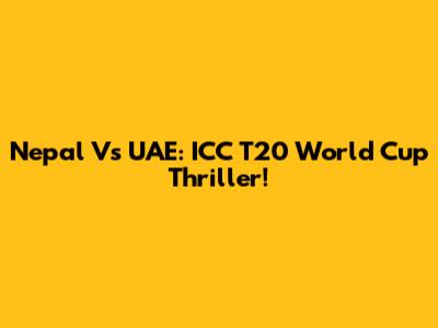 Nepal Vs UAE: ICC T20 World Cup Thriller!