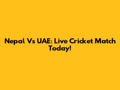 Nepal Vs UAE: Live Cricket Match Today!