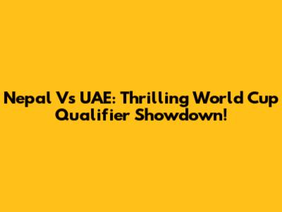 Nepal Vs UAE: Thrilling World Cup Qualifier Showdown!