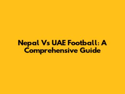 Nepal Vs UAE Football: A Comprehensive Guide