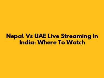 Nepal Vs UAE Live Streaming In India: Where To Watch