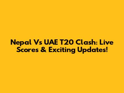 Nepal Vs UAE T20 Clash: Live Scores & Exciting Updates!