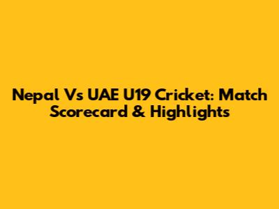 Nepal Vs UAE U19 Cricket: Match Scorecard & Highlights