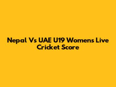 Nepal Vs UAE U19 Women's Live Cricket Score