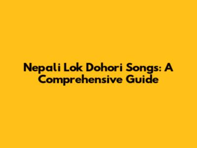 Nepali Lok Dohori Songs: A Comprehensive Guide