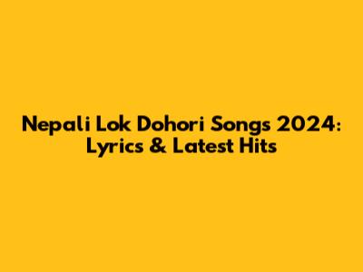 Nepali Lok Dohori Songs 2024: Lyrics & Latest Hits