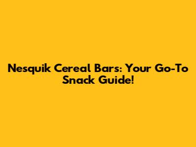 Nesquik Cereal Bars: Your Go-To Snack Guide!