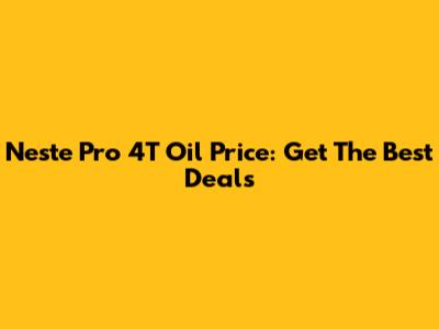 Neste Pro 4T Oil Price: Get The Best Deals