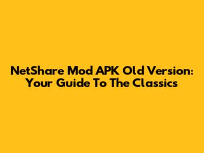 NetShare Mod APK Old Version: Your Guide To The Classics