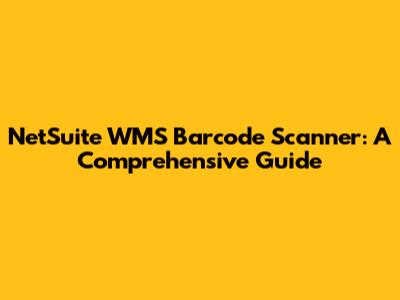 NetSuite WMS Barcode Scanner: A Comprehensive Guide
