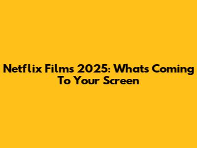 Netflix Films 2025: What's Coming To Your Screen