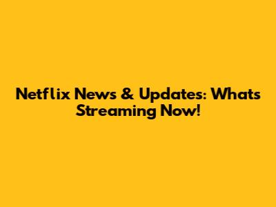 Netflix News & Updates: What's Streaming Now!