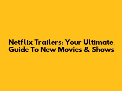 Netflix Trailers: Your Ultimate Guide To New Movies & Shows
