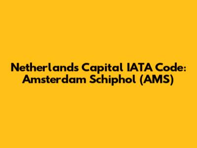 Netherlands Capital IATA Code: Amsterdam Schiphol (AMS)