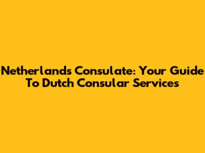 Netherlands Consulate: Your Guide To Dutch Consular Services