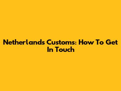 Netherlands Customs: How To Get In Touch
