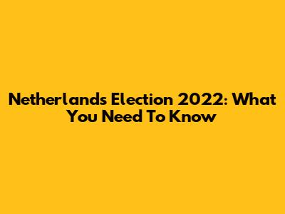 Netherlands Election 2022: What You Need To Know