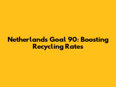Netherlands Goal 90: Boosting Recycling Rates