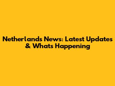 Netherlands News: Latest Updates & What's Happening