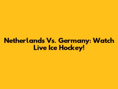 Netherlands Vs. Germany: Watch Live Ice Hockey!