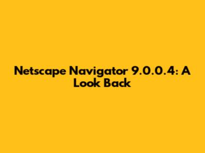 Netscape Navigator 9.0.0.4: A Look Back