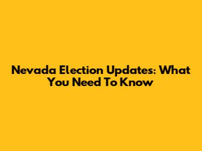 Nevada Election Updates: What You Need To Know