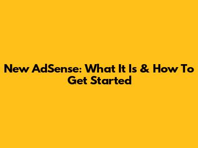 New AdSense: What It Is & How To Get Started