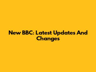 New BBC: Latest Updates And Changes