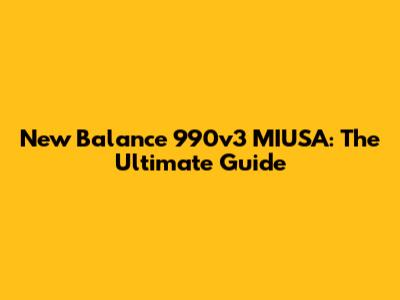 New Balance 990v3 MIUSA: The Ultimate Guide
