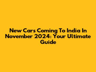 New Cars Coming To India In November 2024: Your Ultimate Guide