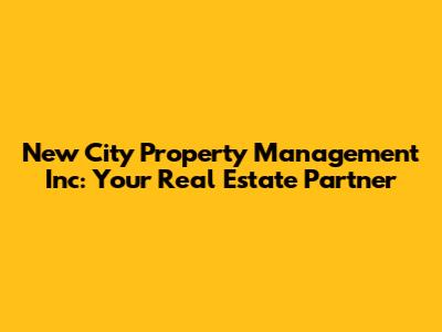 New City Property Management Inc: Your Real Estate Partner