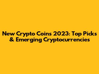 New Crypto Coins 2023: Top Picks & Emerging Cryptocurrencies