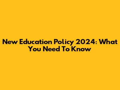 New Education Policy 2024: What You Need To Know