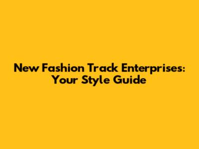 New Fashion Track Enterprises: Your Style Guide