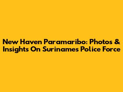 New Haven Paramaribo: Photos & Insights On Suriname's Police Force