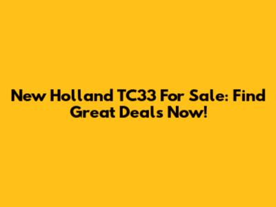 New Holland TC33 For Sale: Find Great Deals Now!