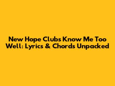 New Hope Club's 'Know Me Too Well': Lyrics & Chords Unpacked