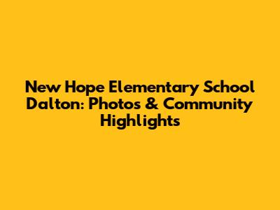 New Hope Elementary School Dalton: Photos & Community Highlights