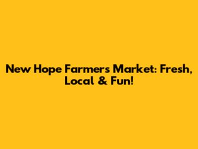 New Hope Farmers Market: Fresh, Local & Fun!