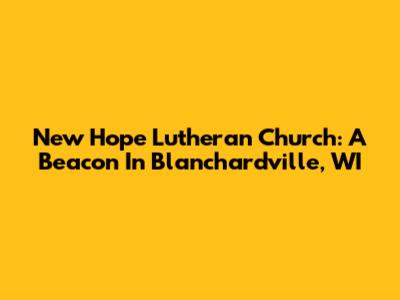 New Hope Lutheran Church: A Beacon In Blanchardville, WI