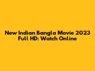 New Indian Bangla Movie 2023 Full HD: Watch Online