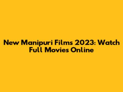 New Manipuri Films 2023: Watch Full Movies Online