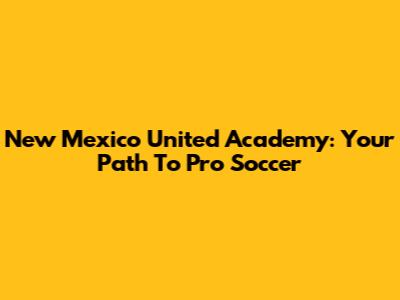 New Mexico United Academy: Your Path To Pro Soccer
