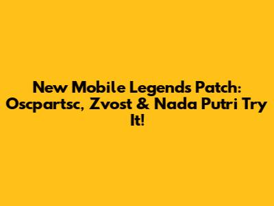 New Mobile Legends Patch: Oscpartsc, Zvost & Nada Putri Try It!