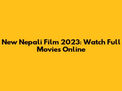 New Nepali Film 2023: Watch Full Movies Online