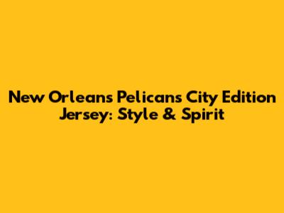 New Orleans Pelicans City Edition Jersey: Style & Spirit