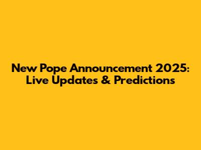 New Pope Announcement 2025: Live Updates & Predictions